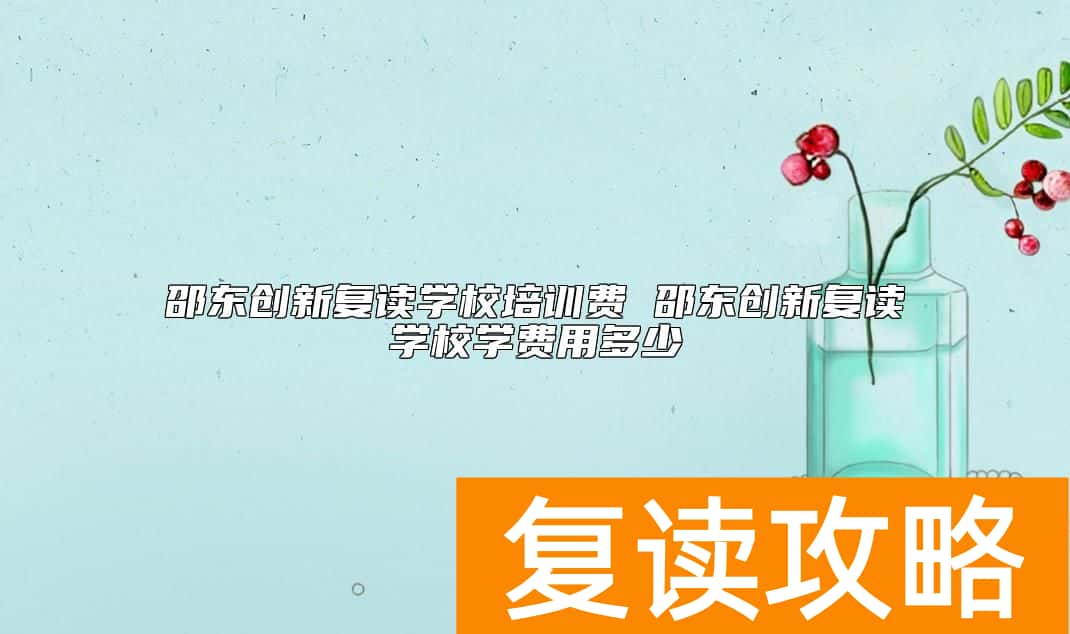 邵东创新复读学校培训费 邵东创新复读学校学费用多少