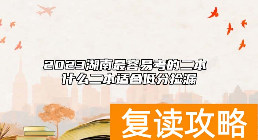 2023湖南最容易考的二本 什么二本适合低分捡漏