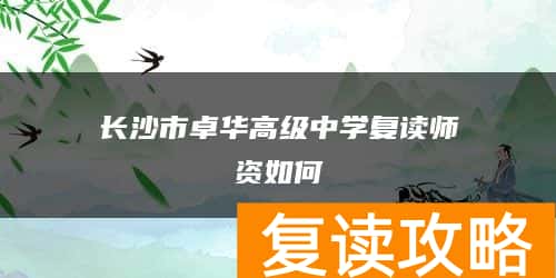 长沙市卓华高级中学复读师资如何