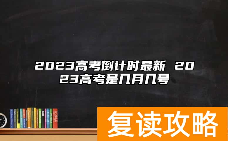 2023高考倒计时最新 2023高考是几月几号