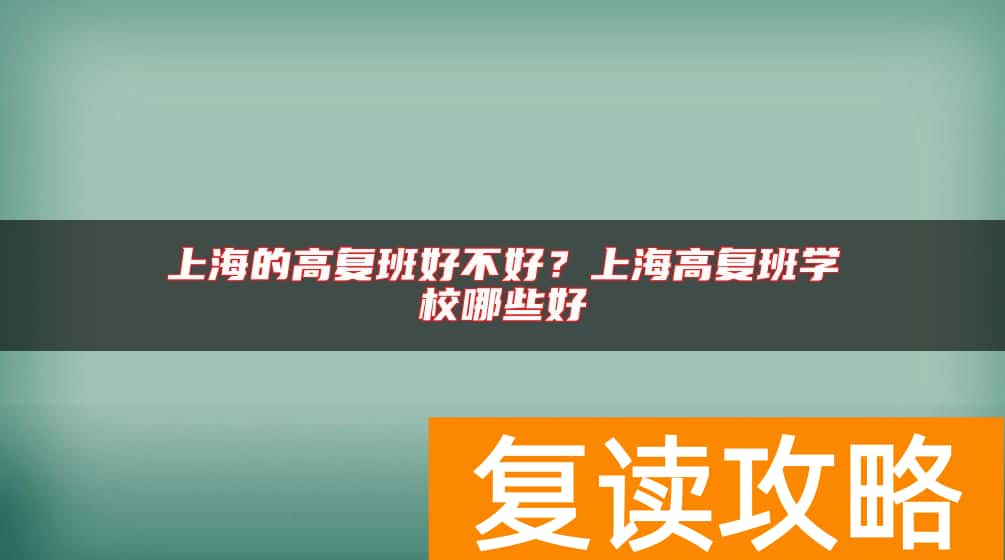 上海的高复班好不好？上海高复班学校哪些好