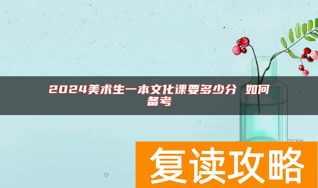 2024美术生一本文化课要多少分 如何备考