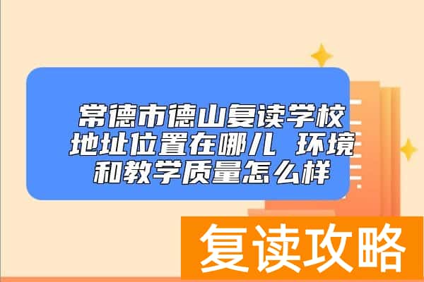常德市德山复读学校地址位置在哪儿 环境和教学质量怎么样