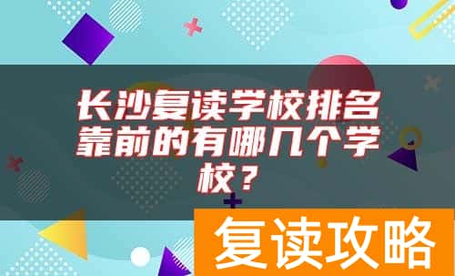 长沙复读学校排名靠前的有哪几个学校？