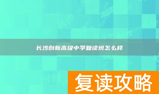 长沙创新高级中学复读班怎么样