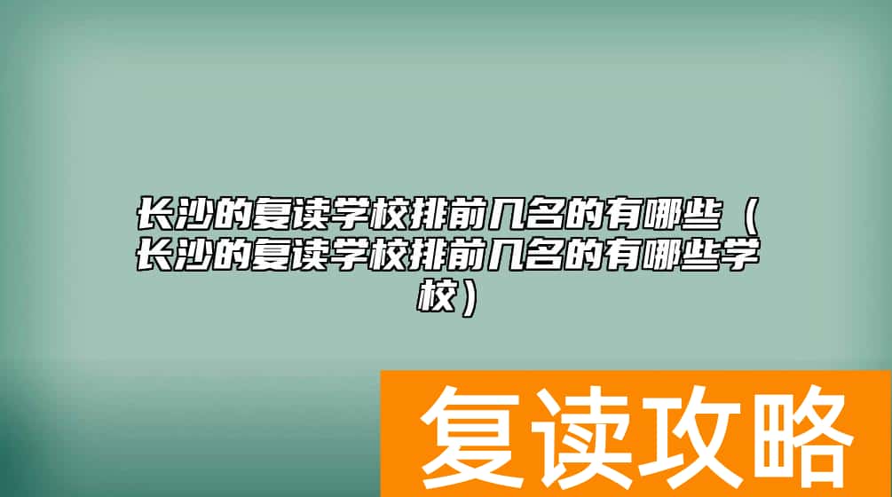 长沙的复读学校排前几名的有哪些（长沙的复读学校排前几名的有哪些学校）