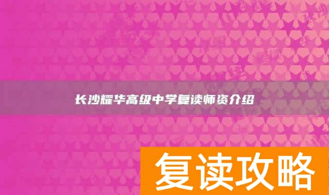 长沙耀华高级中学复读师资介绍