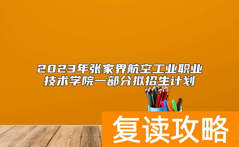 2023年张家界航空工业职业技术学院一部分拟招生计划