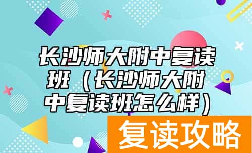 长沙师大附中复读班（长沙师大附中复读班怎么样）