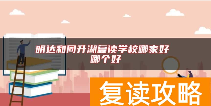 明达和同升湖复读学校哪家好 哪个好