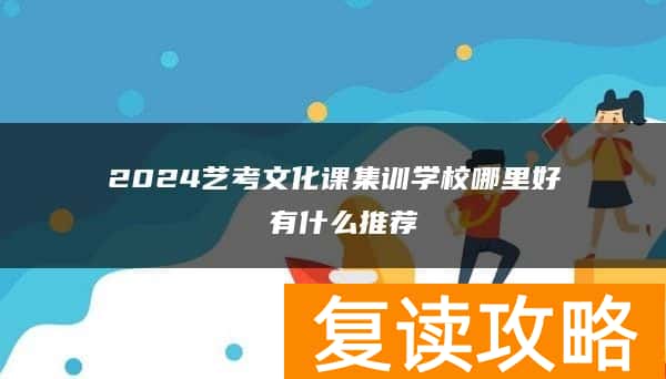 2024艺考文化课集训学校哪里好 有什么推荐