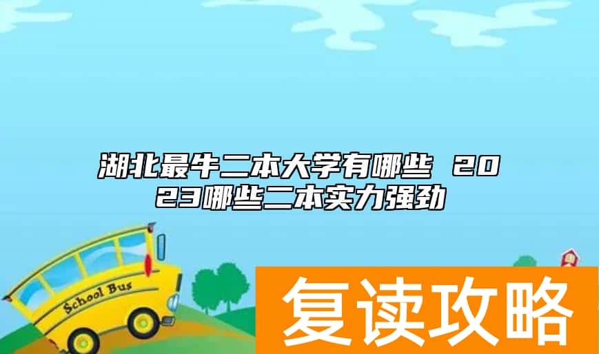 湖北最牛二本大学有哪些 2023哪些二本实力强劲