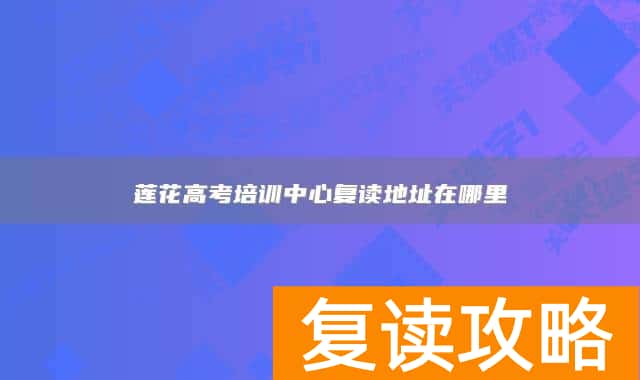 莲花高考培训中心复读地址在哪里