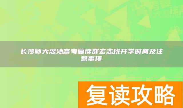 长沙师大思沁高考复读部宏志班开学时间及注意事项