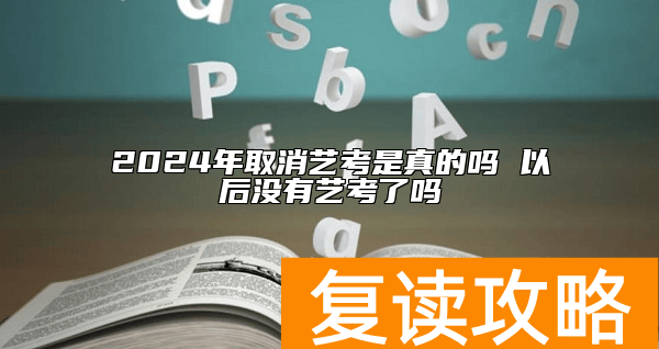 2024年取消艺考是真的吗 以后没有艺考了吗