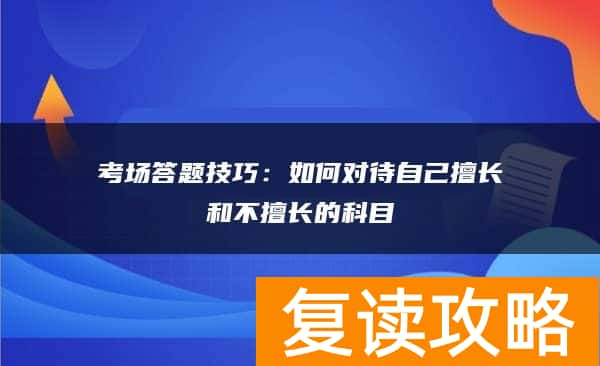 考场答题技巧：如何对待自己擅长和不擅长的科目