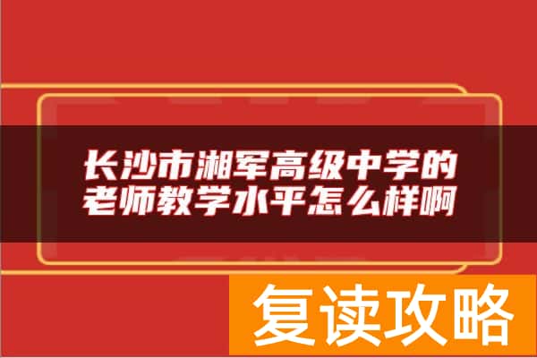 长沙市湘军高级中学的老师教学水平怎么样啊