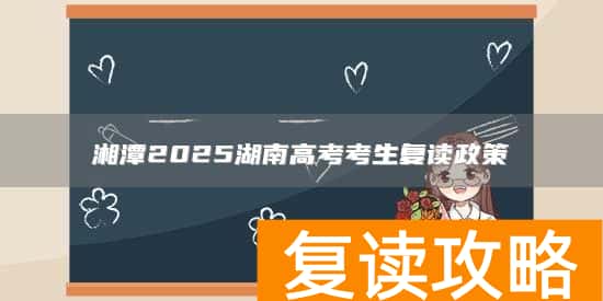 湘潭2025湖南高考考生复读政策