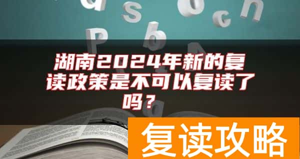 湖南2024年新的复读政策是不可以复读了吗？
