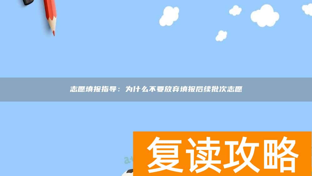 志愿填报指导:为什么不要放弃填报后续批次志愿