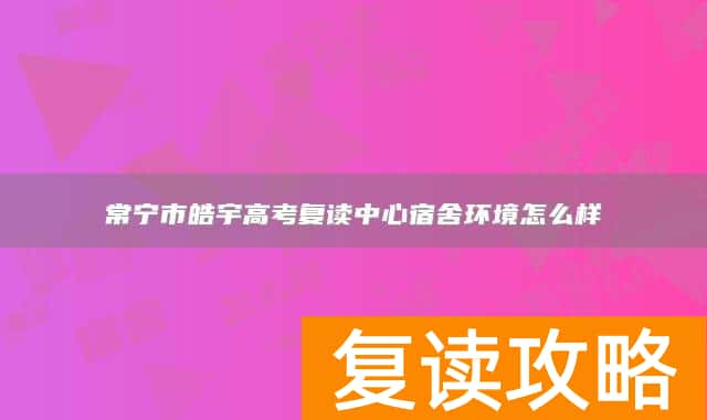 常宁市皓宇高考复读中心宿舍环境怎么样