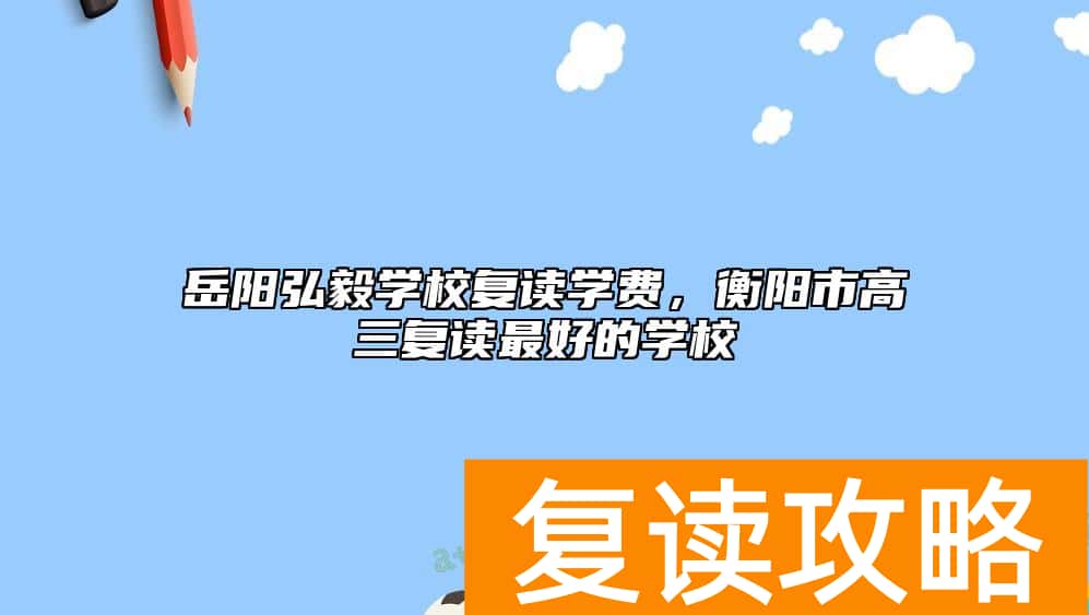 岳阳弘毅学校复读学费，衡阳市高三复读最好的学校