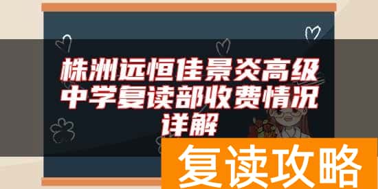 株洲远恒佳景炎高级中学复读部收费情况详解