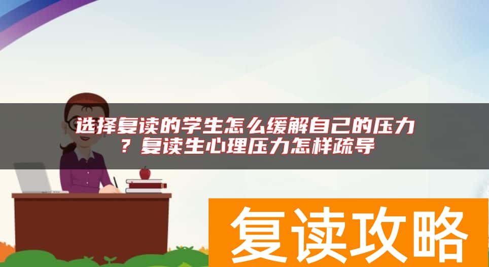 选择复读的学生怎么缓解自己的压力？复读生心理压力怎样疏导