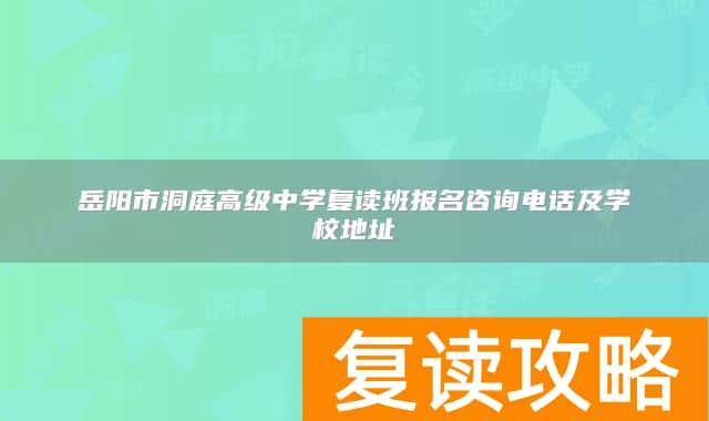 岳阳市洞庭高级中学复读班报名咨询电话及学校地址