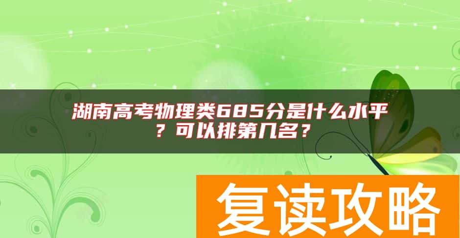 湖南高考物理类685分是什么水平？可以排第几名？