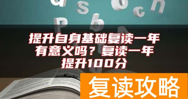 提升自身基础复读一年有意义吗？复读一年提升100分