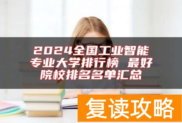2024全国工业智能专业大学排行榜 最好院校排名名单汇总