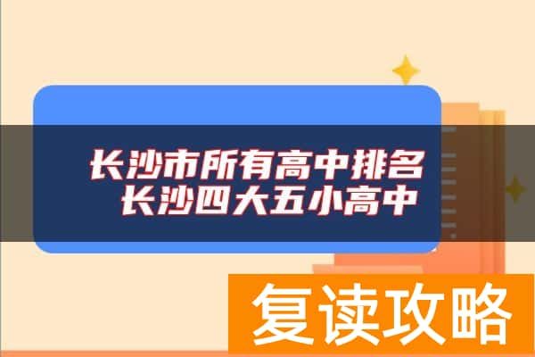 长沙市所有高中排名 长沙四大五小高中