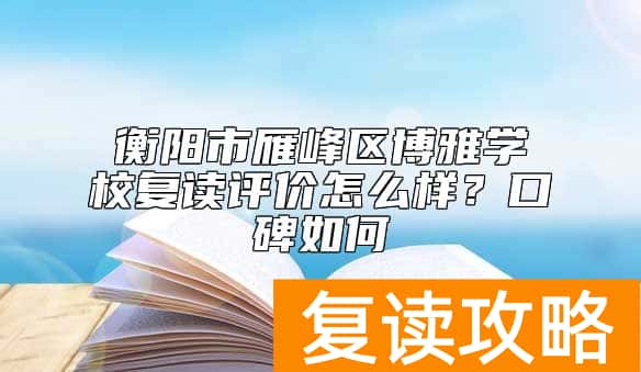 衡阳市雁峰区博雅学校复读评价怎么样？口碑如何