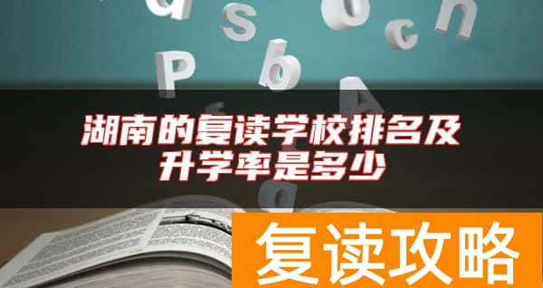 湖南的复读学校排名及升学率是多少
