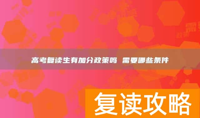 高考复读生有加分政策吗 需要哪些条件