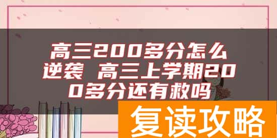 高三200多分怎么逆袭 高三上学期200多分还有救吗