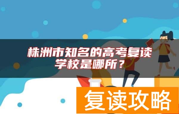 株洲市知名的高考复读学校是哪所？