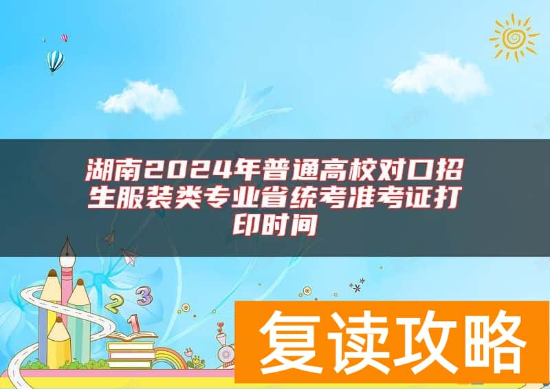 湖南2024年普通高校对口招生服装类专业省统考准考证打印时间