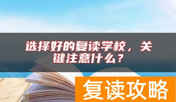 选择好的复读学校，关键注意什么？