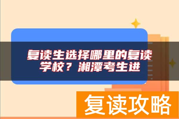 复读生选择哪里的复读学校？湘潭考生进