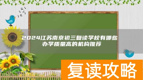 2024江苏南京初三复读学校有哪些 办学质量高的机构推荐