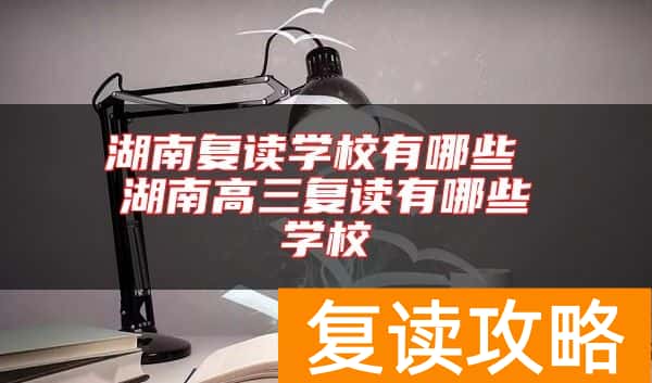 湖南复读学校有哪些 湖南高三复读有哪些学校