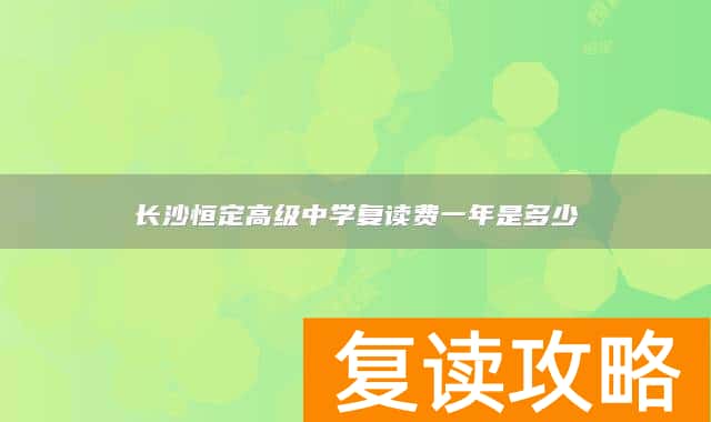 长沙恒定高级中学复读费一年是多少