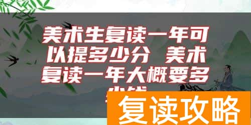 美术生复读一年可以提多少分 美术复读一年大概要多少钱