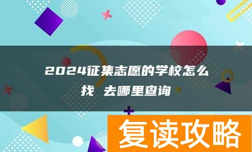 2024征集志愿的学校怎么找 去哪里查询