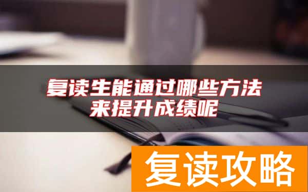 复读生能通过哪些方法来提升成绩呢