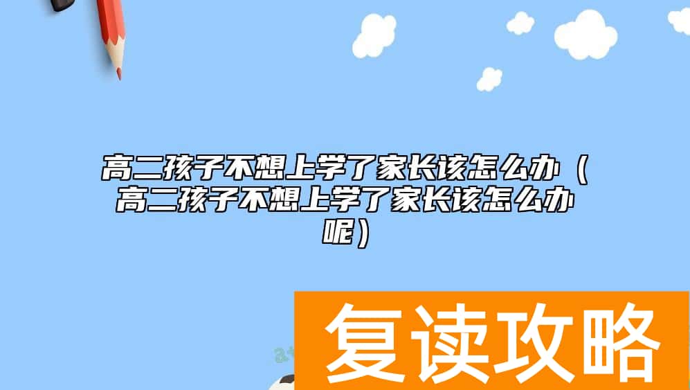 高二孩子不想上学了家长该怎么办（高二孩子不想上学了家长该怎么办呢）