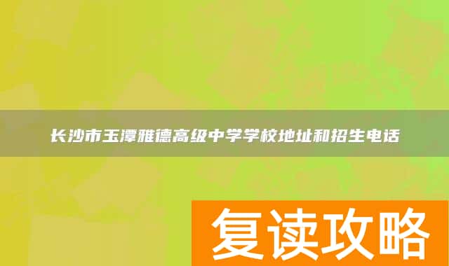 长沙市玉潭雅德高级中学学校地址和招生电话