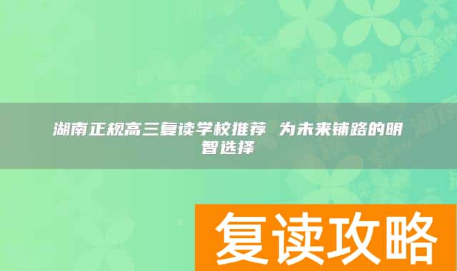 湖南正规高三复读学校推荐 为未来铺路的明智选择